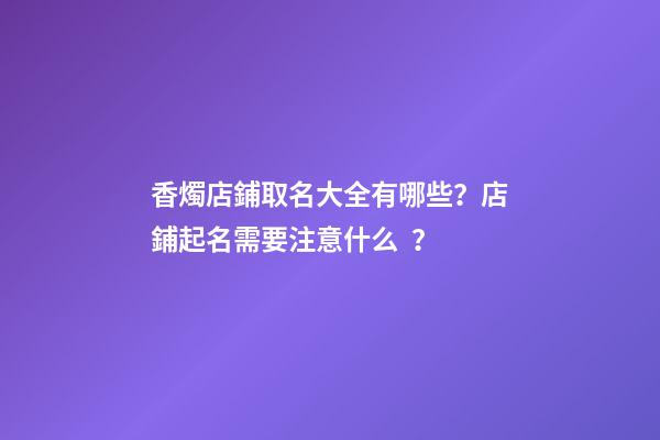 香燭店鋪取名大全有哪些？店鋪起名需要注意什么？-第1張-店鋪起名-玄機派